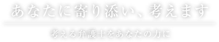 あなたに寄り添い、考えます -考える弁護士をあなたの力に-